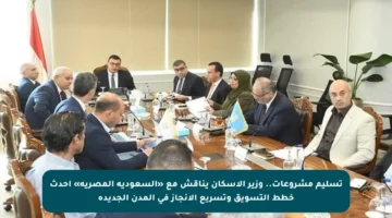 تسليم مشروعات.. وزير الإسكان يناقش مع «السعودية المصرية» أحدث خطط التسويق وتسريع الإنجاز في المدن الجديدة